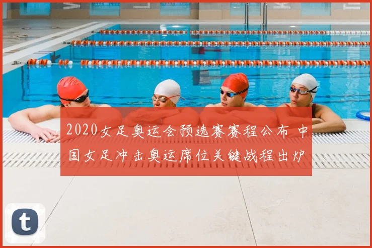 2020女足奥运会预选赛赛程公布 中国女足冲击奥运席位关键战程出炉