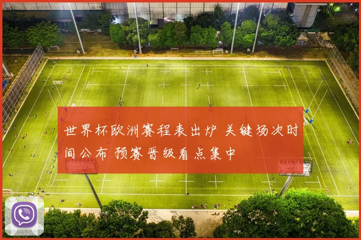 世界杯欧洲赛程表出炉 关键场次时间公布 预赛晋级看点集中