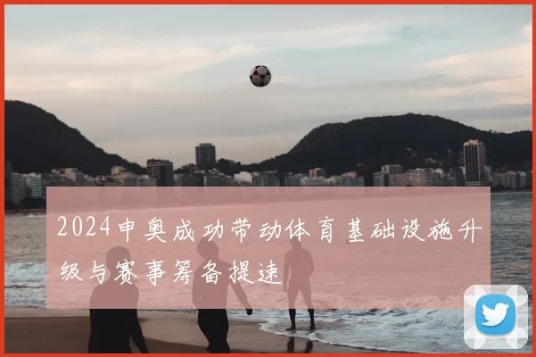 2024申奥成功带动体育基础设施升级与赛事筹备提速