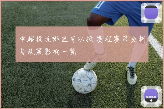 中超投注哪里可以投 赛程赛果分析与政策影响一览