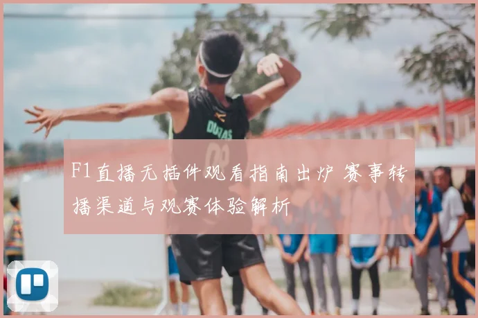 F1直播无插件观看指南出炉 赛事转播渠道与观赛体验解析