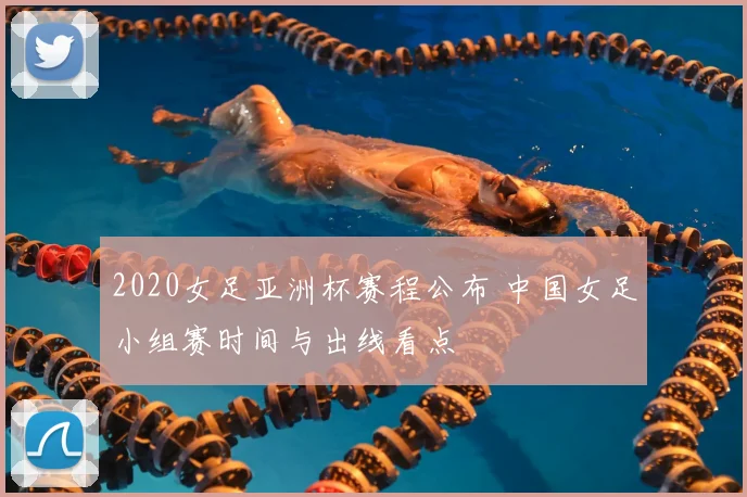 2020女足亚洲杯赛程公布 中国女足小组赛时间与出线看点