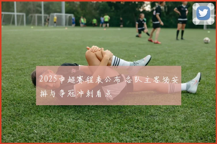 2025中超赛程表公布 各队主客场安排与争冠冲刺看点