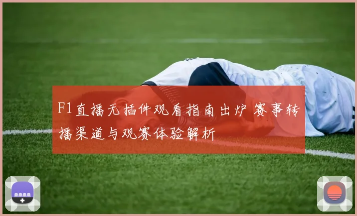 F1直播无插件观看指南出炉 赛事转播渠道与观赛体验解析