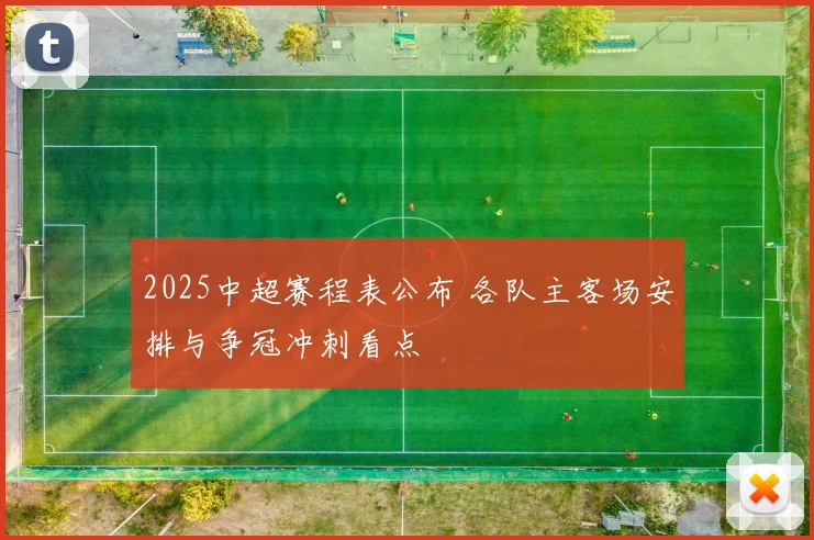 2025中超赛程表公布 各队主客场安排与争冠冲刺看点