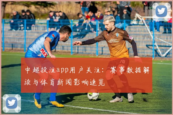 中超投注app用户关注：赛事数据解读与体育新闻影响速览