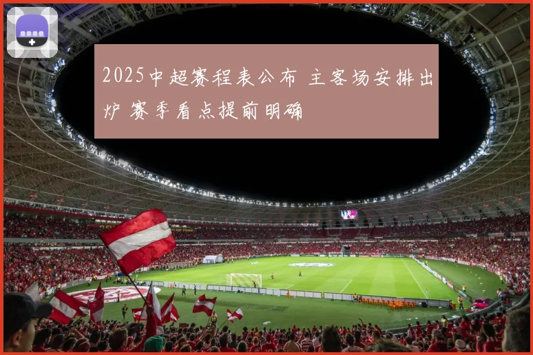 2025中超赛程表公布 主客场安排出炉 赛季看点提前明确