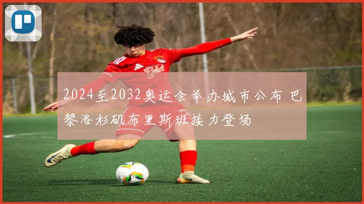 2024至2032奥运会举办城市公布 巴黎洛杉矶布里斯班接力登场