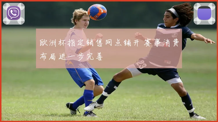 欧洲杯指定销售网点铺开 赛事消费布局进一步完善