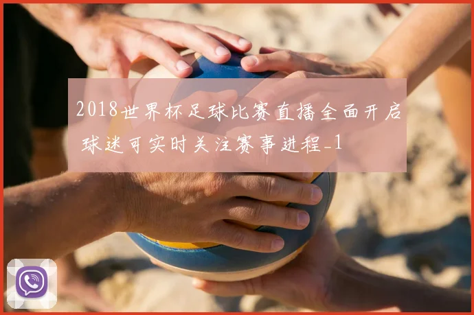 2018世界杯足球比赛直播全面开启 球迷可实时关注赛事进程_1