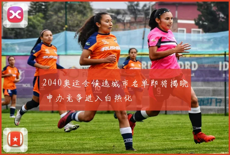 2040奥运会候选城市名单即将揭晓 申办竞争进入白热化