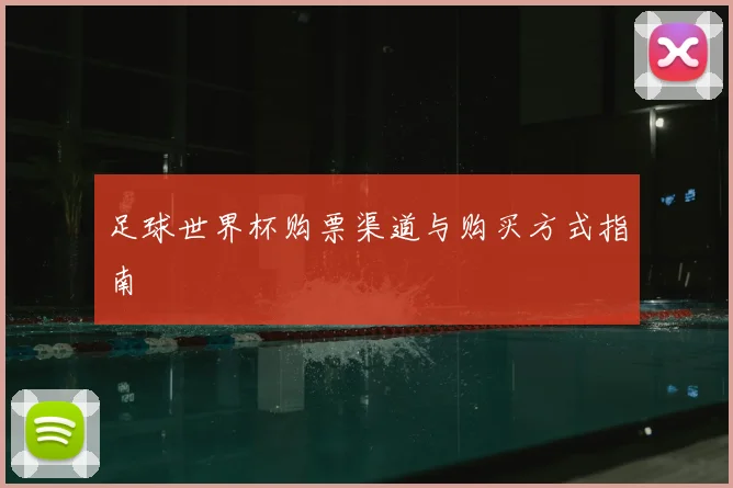足球世界杯购票渠道与购买方式指南