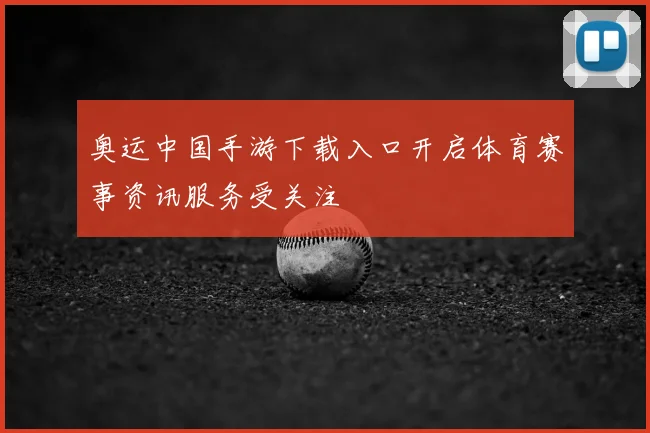 奥运中国手游下载入口开启体育赛事资讯服务受关注