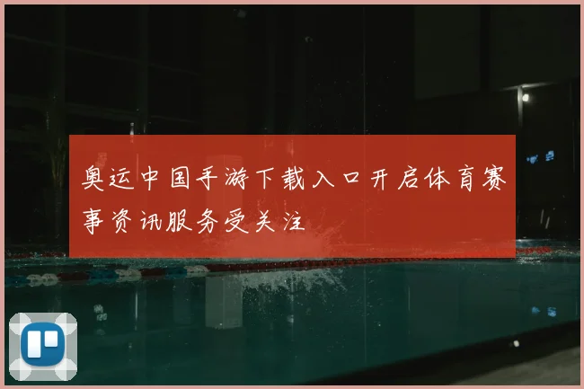 奥运中国手游下载入口开启体育赛事资讯服务受关注