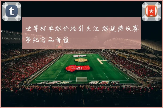 世界杯单球价格引关注 球迷热议赛事纪念品价值